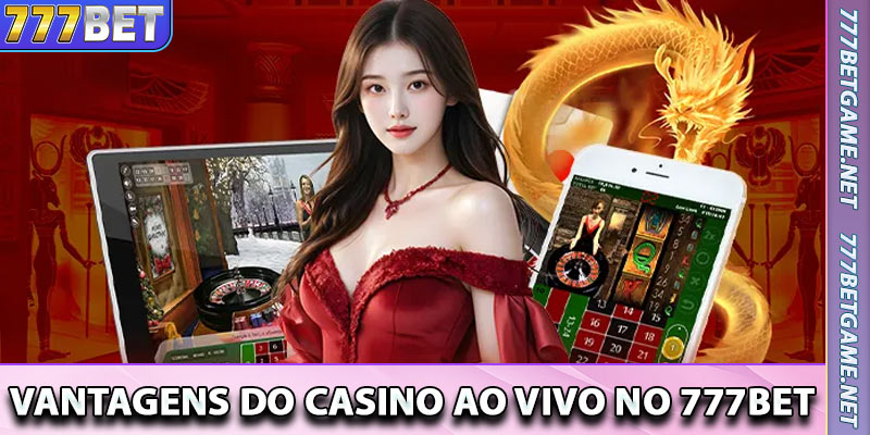 Vantagens do Casino ao Vivo no 777BET